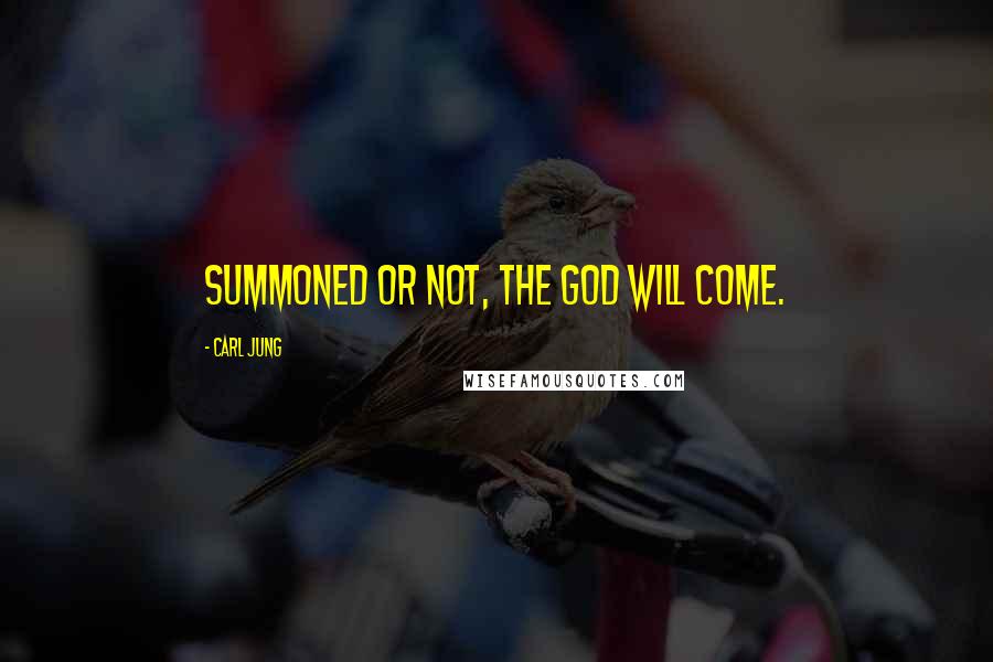 Carl Jung Quotes: Summoned or not, the god will come.