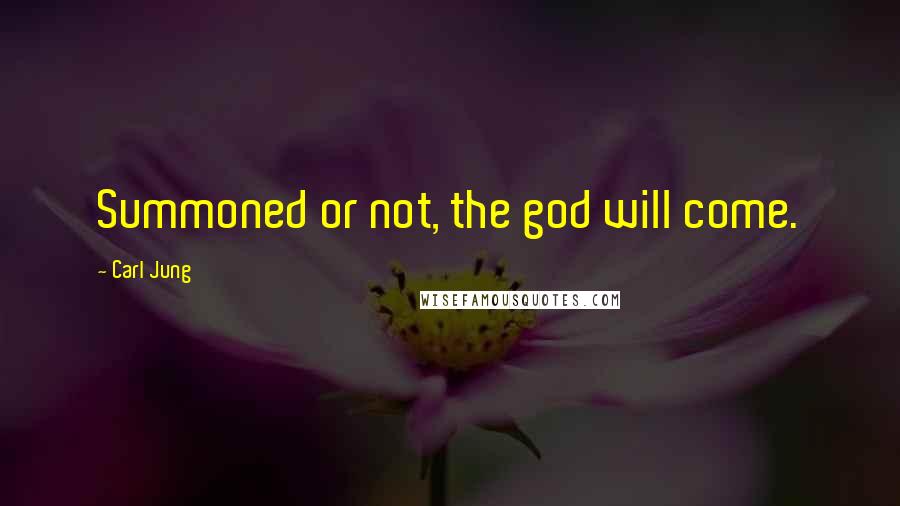 Carl Jung Quotes: Summoned or not, the god will come.