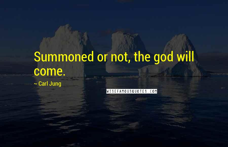 Carl Jung Quotes: Summoned or not, the god will come.