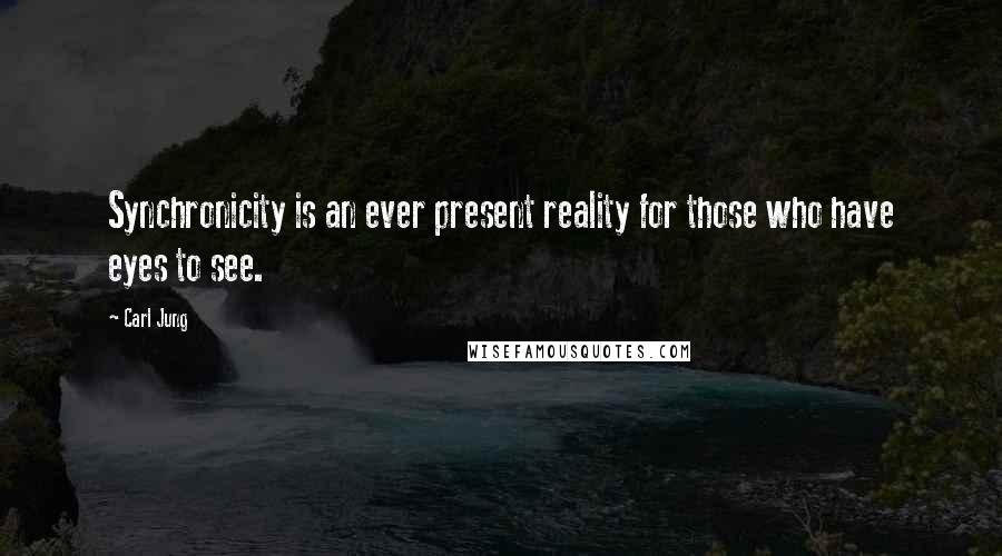 Carl Jung Quotes: Synchronicity is an ever present reality for those who have eyes to see.