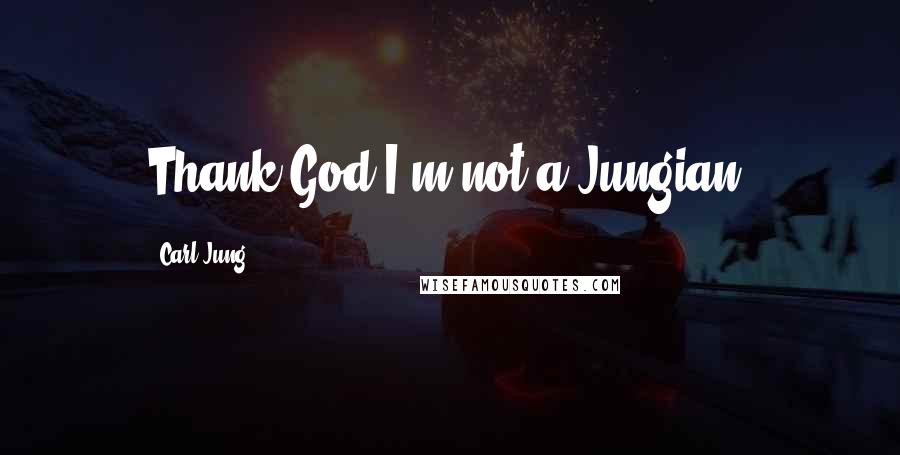 Carl Jung Quotes: Thank God I'm not a Jungian.