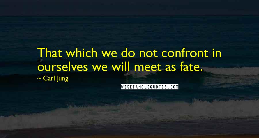 Carl Jung Quotes: That which we do not confront in ourselves we will meet as fate.