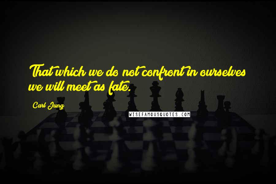 Carl Jung Quotes: That which we do not confront in ourselves we will meet as fate.