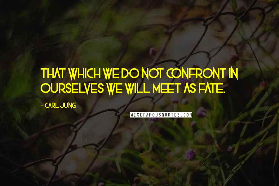 Carl Jung Quotes: That which we do not confront in ourselves we will meet as fate.