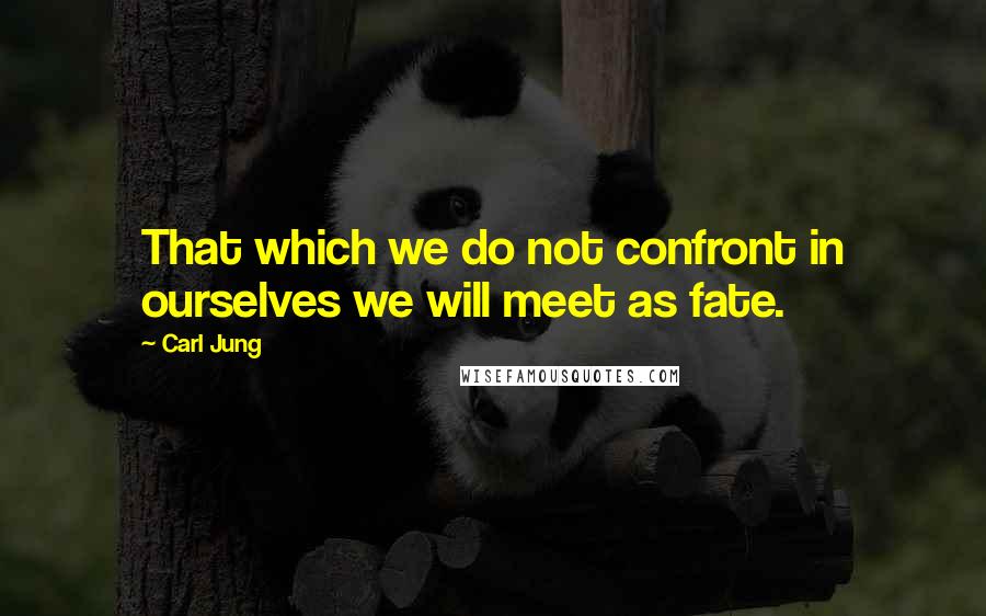 Carl Jung Quotes: That which we do not confront in ourselves we will meet as fate.