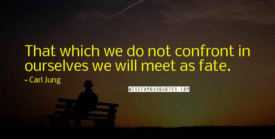 Carl Jung Quotes: That which we do not confront in ourselves we will meet as fate.