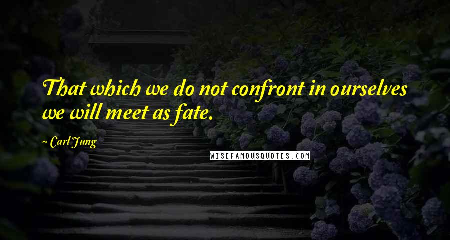 Carl Jung Quotes: That which we do not confront in ourselves we will meet as fate.