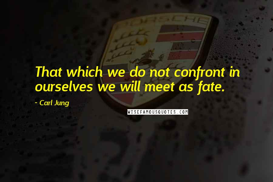 Carl Jung Quotes: That which we do not confront in ourselves we will meet as fate.
