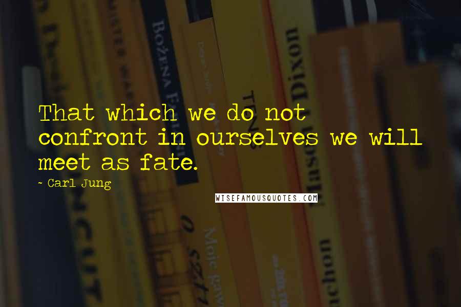 Carl Jung Quotes: That which we do not confront in ourselves we will meet as fate.