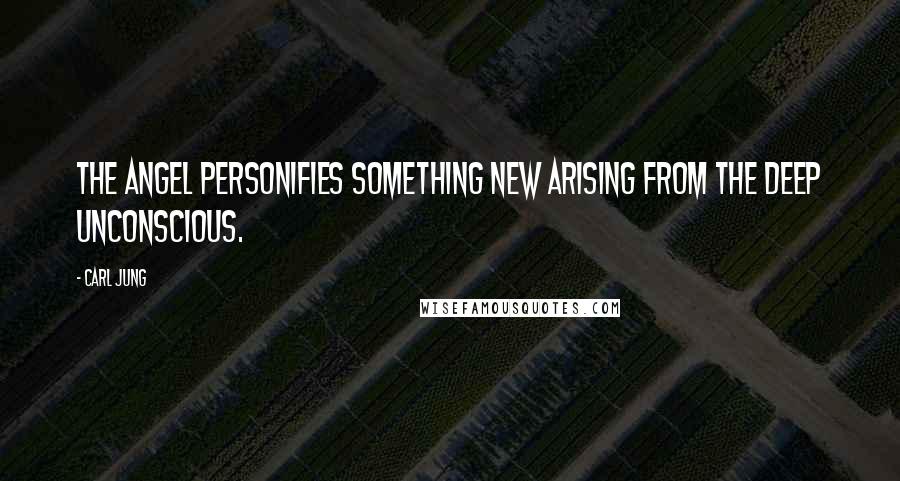 Carl Jung Quotes: The angel personifies something new arising from the deep unconscious.