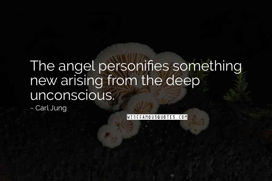 Carl Jung Quotes: The angel personifies something new arising from the deep unconscious.