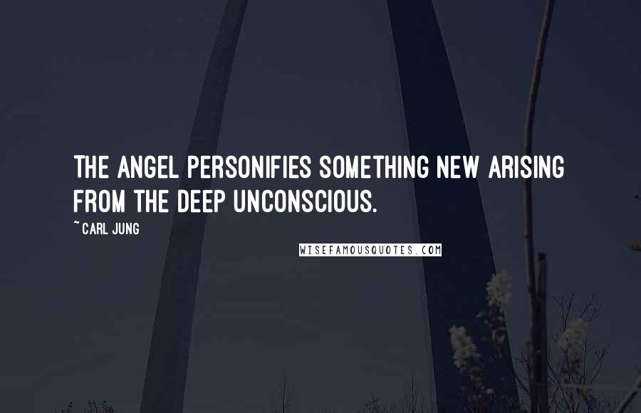 Carl Jung Quotes: The angel personifies something new arising from the deep unconscious.