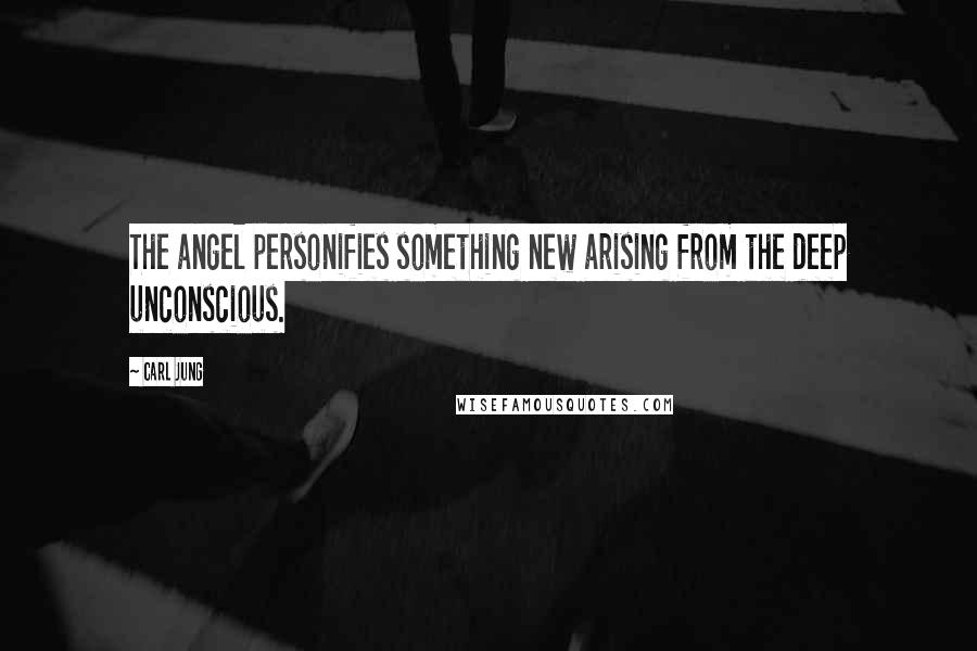 Carl Jung Quotes: The angel personifies something new arising from the deep unconscious.