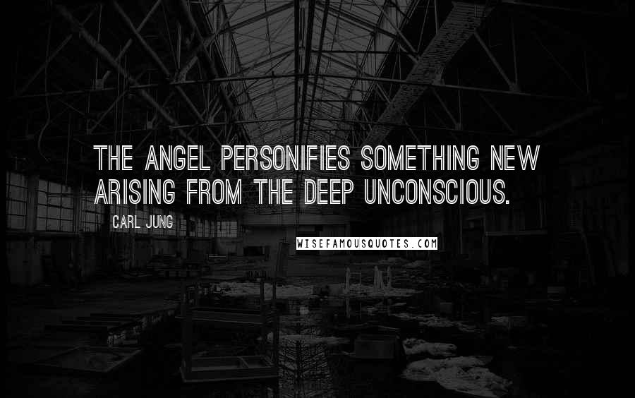 Carl Jung Quotes: The angel personifies something new arising from the deep unconscious.