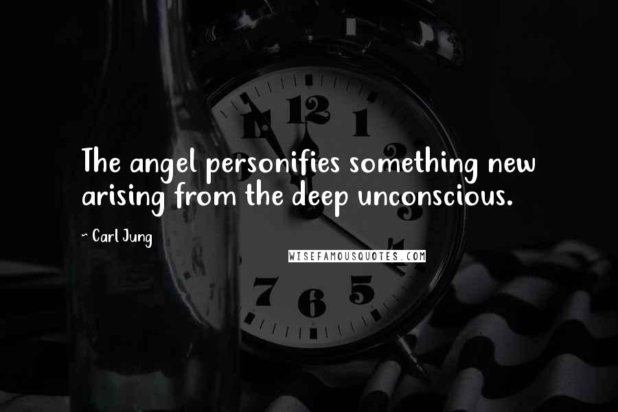 Carl Jung Quotes: The angel personifies something new arising from the deep unconscious.