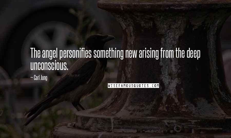 Carl Jung Quotes: The angel personifies something new arising from the deep unconscious.