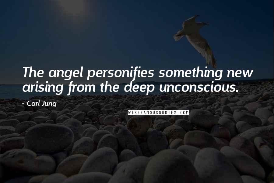 Carl Jung Quotes: The angel personifies something new arising from the deep unconscious.