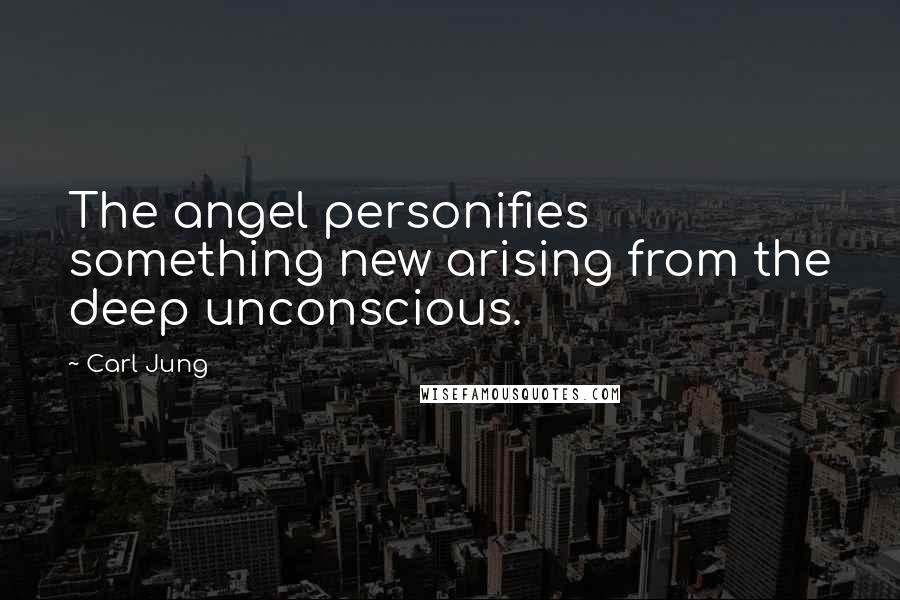Carl Jung Quotes: The angel personifies something new arising from the deep unconscious.