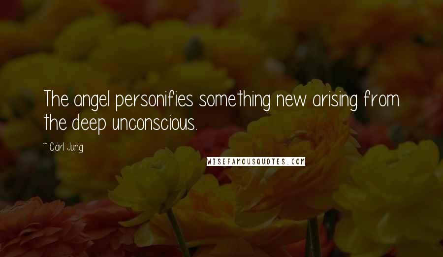 Carl Jung Quotes: The angel personifies something new arising from the deep unconscious.