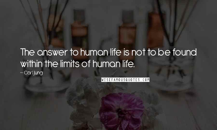 Carl Jung Quotes: The answer to human life is not to be found within the limits of human life.