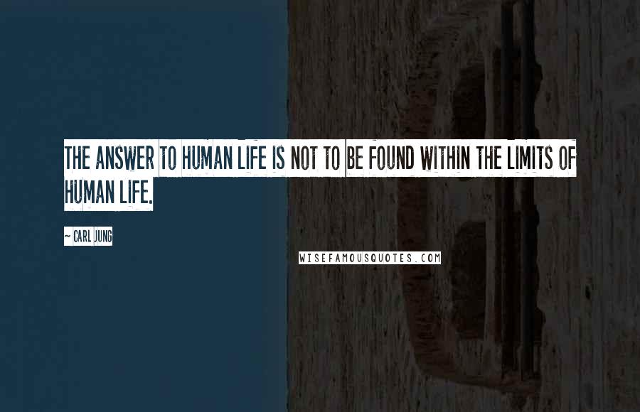 Carl Jung Quotes: The answer to human life is not to be found within the limits of human life.