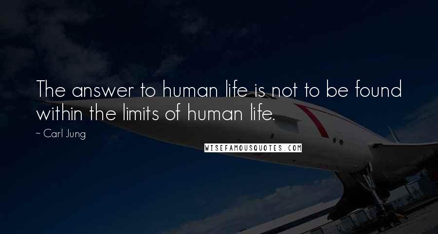 Carl Jung Quotes: The answer to human life is not to be found within the limits of human life.