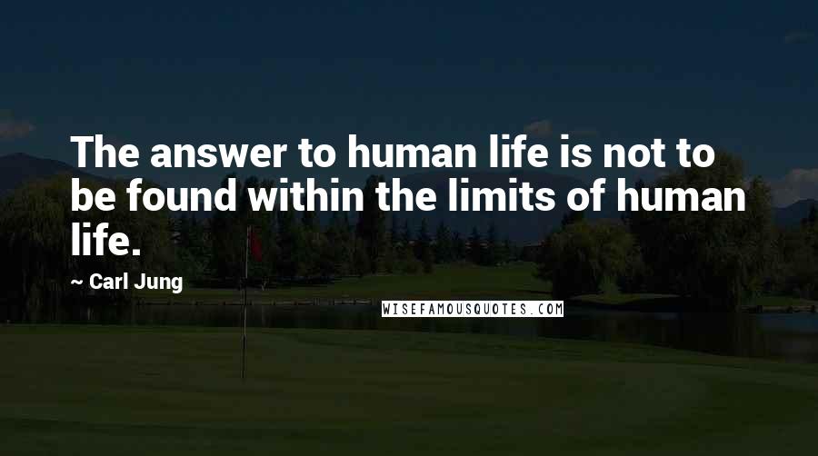 Carl Jung Quotes: The answer to human life is not to be found within the limits of human life.