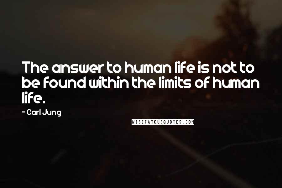 Carl Jung Quotes: The answer to human life is not to be found within the limits of human life.