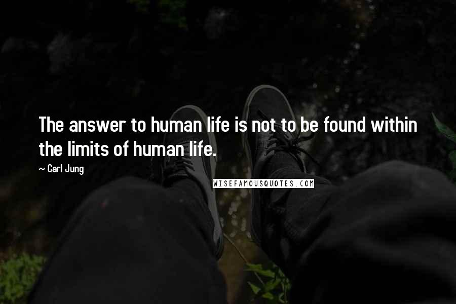 Carl Jung Quotes: The answer to human life is not to be found within the limits of human life.