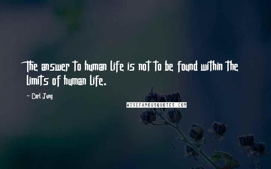 Carl Jung Quotes: The answer to human life is not to be found within the limits of human life.