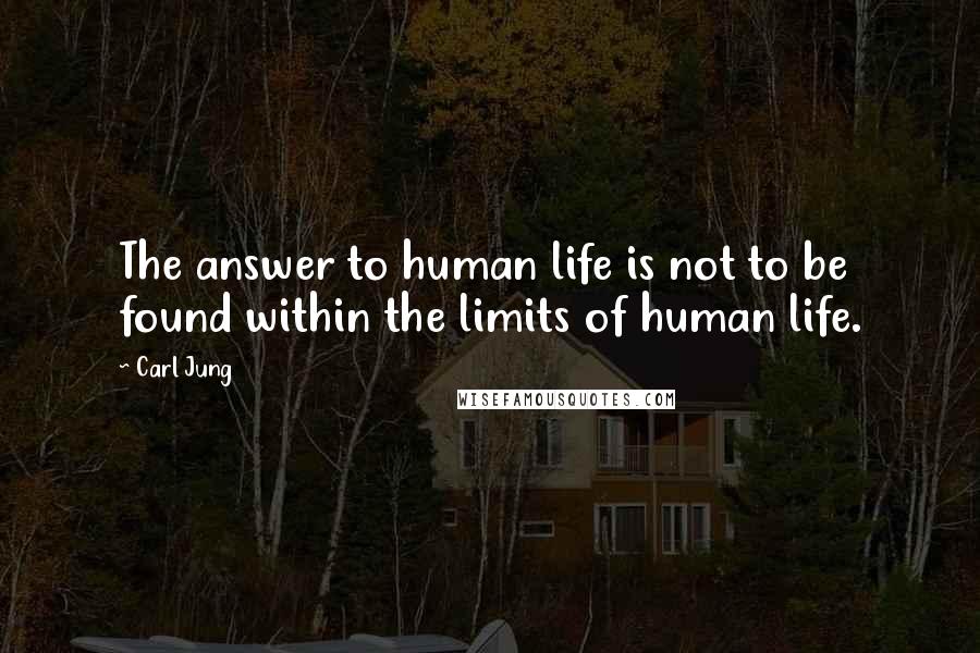 Carl Jung Quotes: The answer to human life is not to be found within the limits of human life.