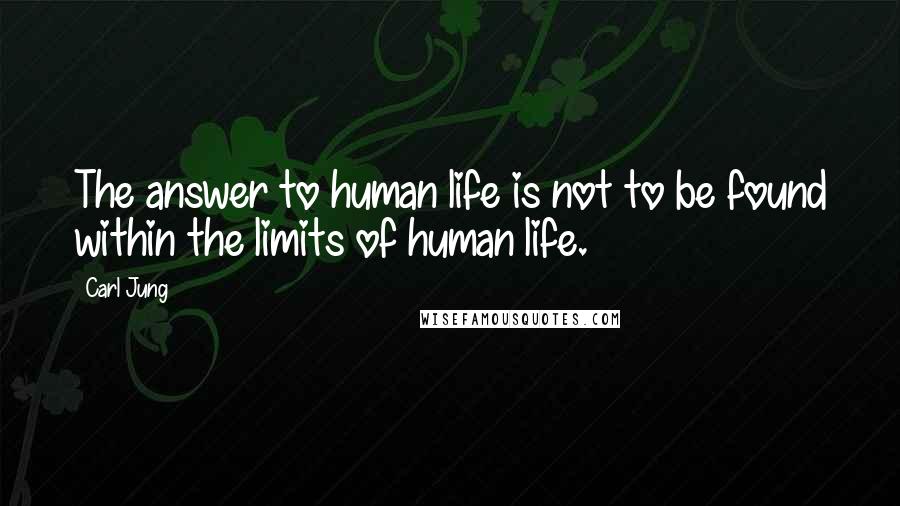 Carl Jung Quotes: The answer to human life is not to be found within the limits of human life.