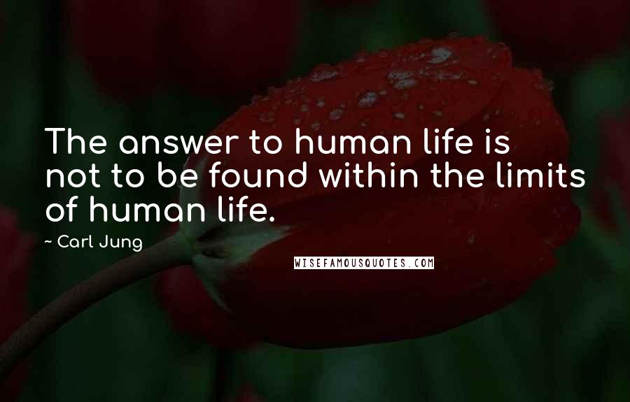 Carl Jung Quotes: The answer to human life is not to be found within the limits of human life.