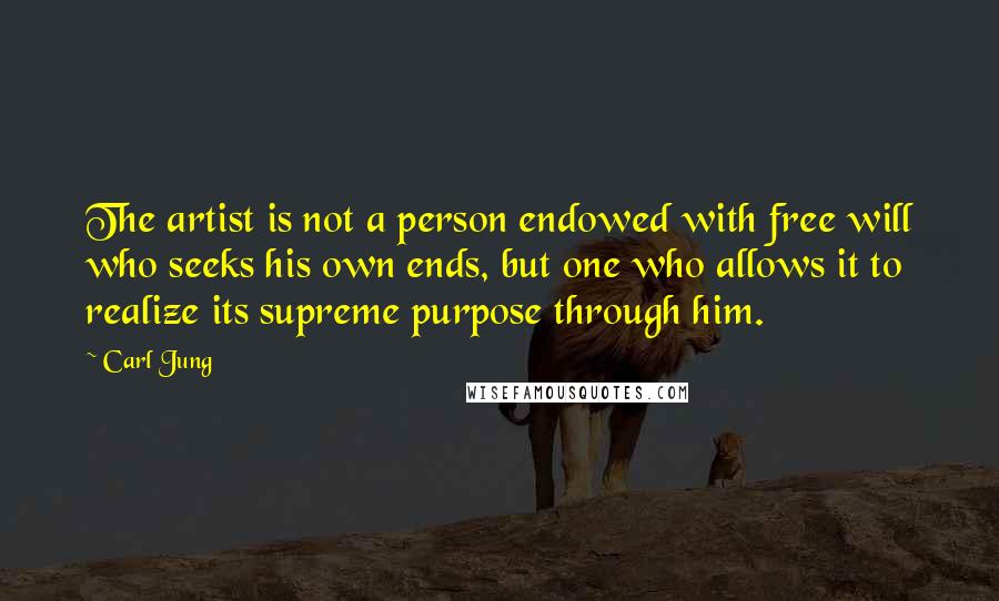 Carl Jung Quotes: The artist is not a person endowed with free will who seeks his own ends, but one who allows it to realize its supreme purpose through him.