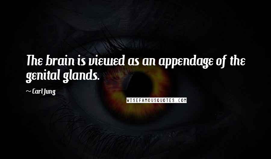 Carl Jung Quotes: The brain is viewed as an appendage of the genital glands.
