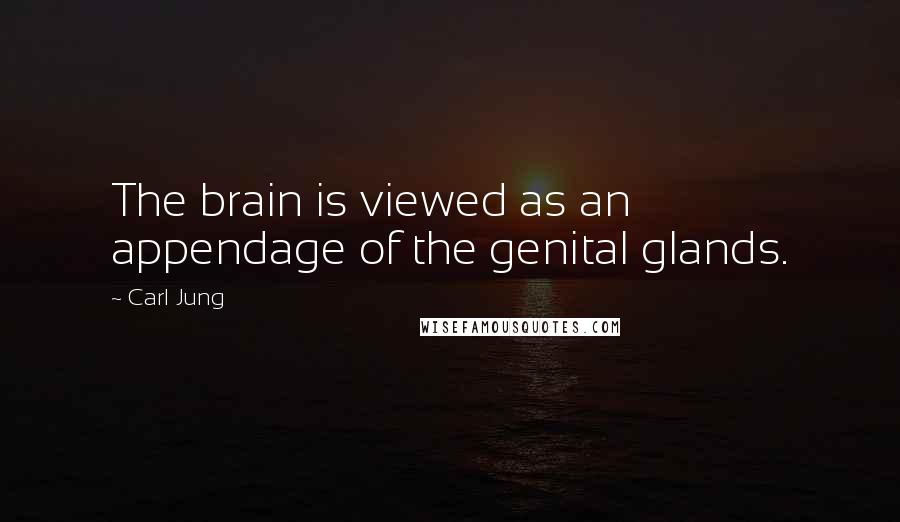 Carl Jung Quotes: The brain is viewed as an appendage of the genital glands.
