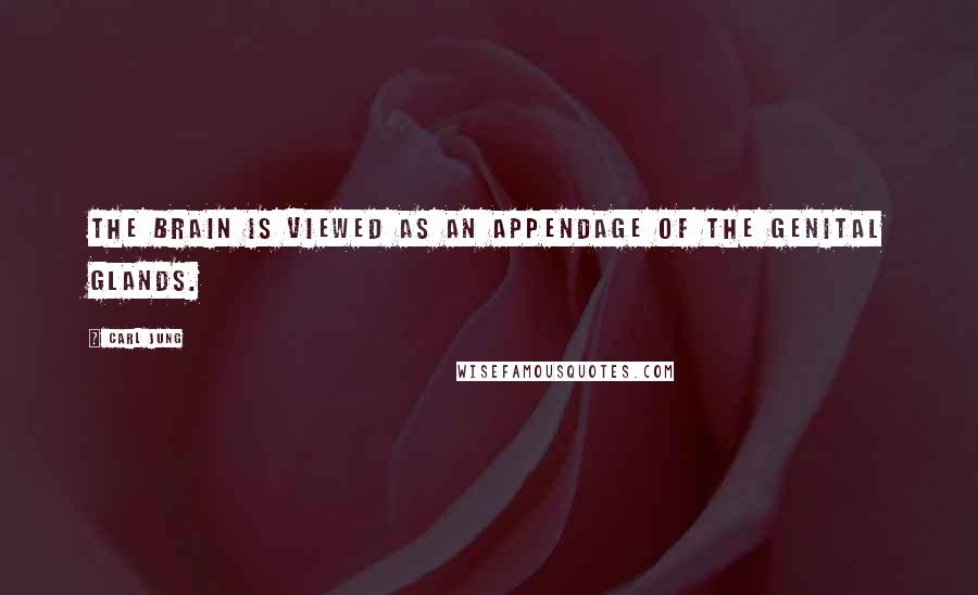 Carl Jung Quotes: The brain is viewed as an appendage of the genital glands.