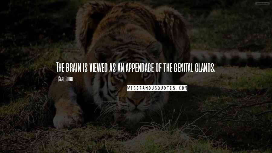 Carl Jung Quotes: The brain is viewed as an appendage of the genital glands.