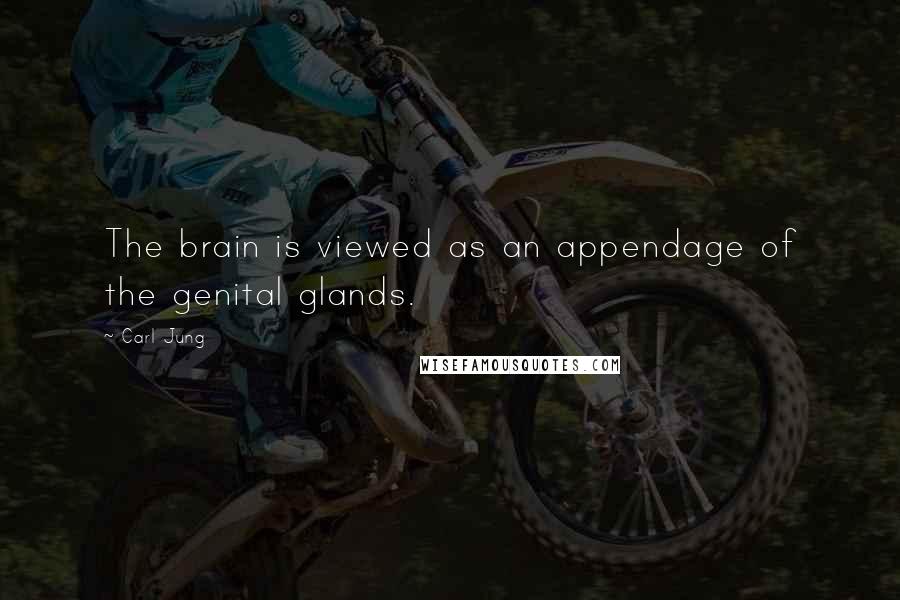 Carl Jung Quotes: The brain is viewed as an appendage of the genital glands.