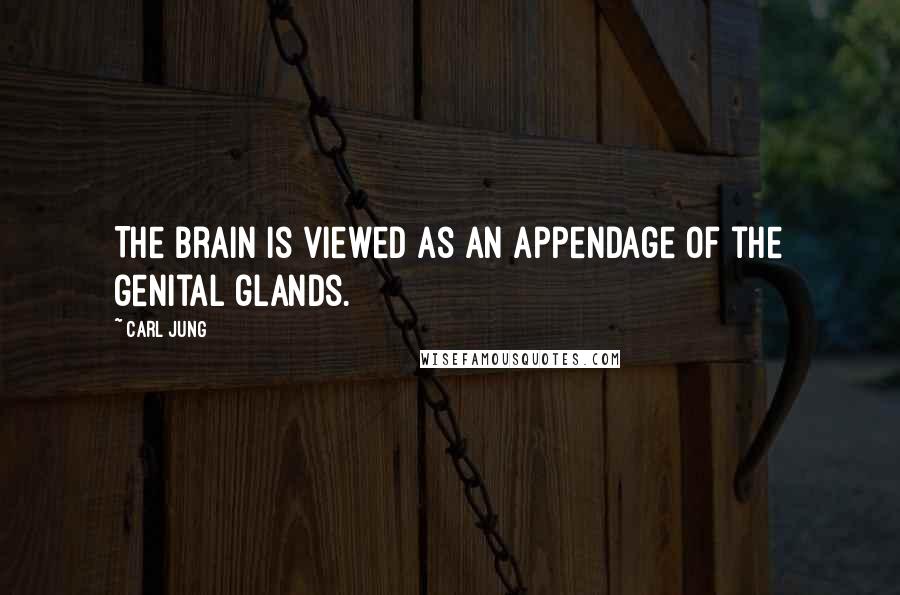 Carl Jung Quotes: The brain is viewed as an appendage of the genital glands.