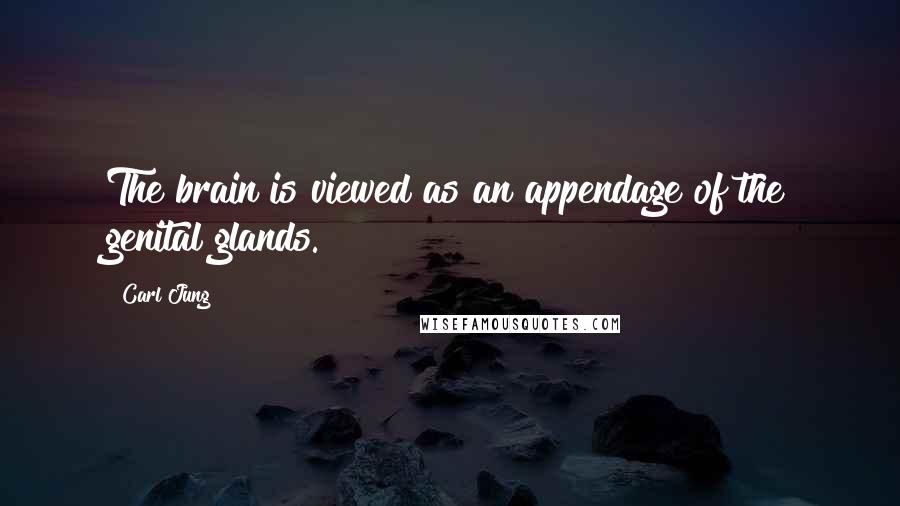 Carl Jung Quotes: The brain is viewed as an appendage of the genital glands.