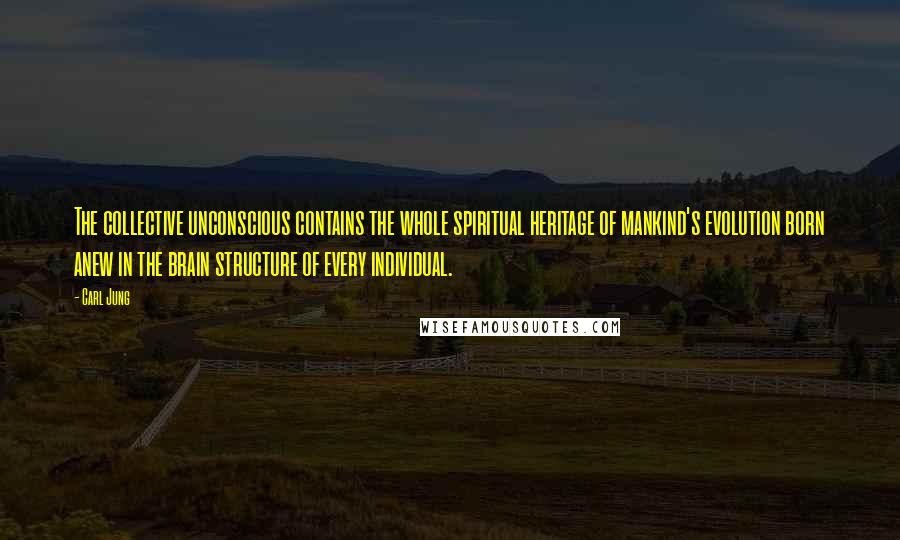 Carl Jung Quotes: The collective unconscious contains the whole spiritual heritage of mankind's evolution born anew in the brain structure of every individual.