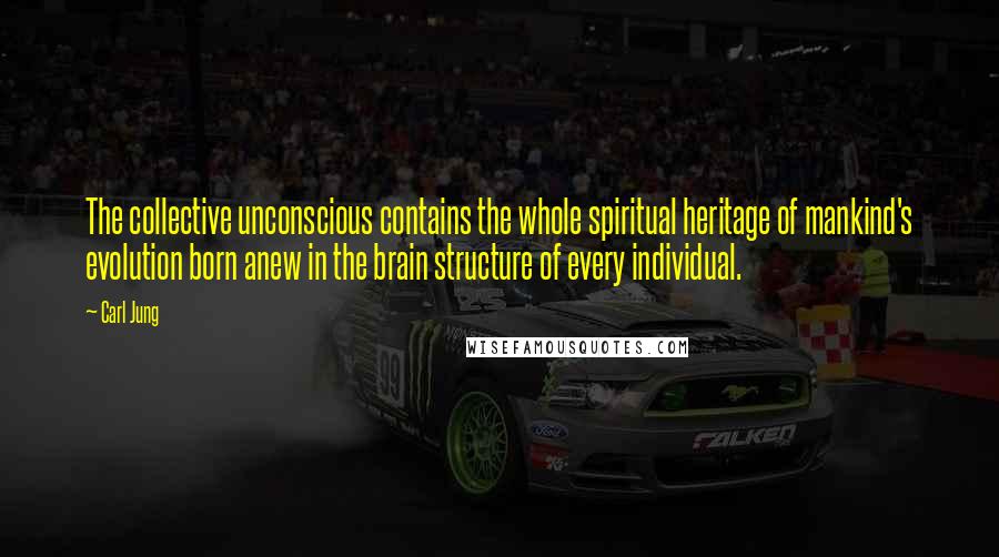 Carl Jung Quotes: The collective unconscious contains the whole spiritual heritage of mankind's evolution born anew in the brain structure of every individual.