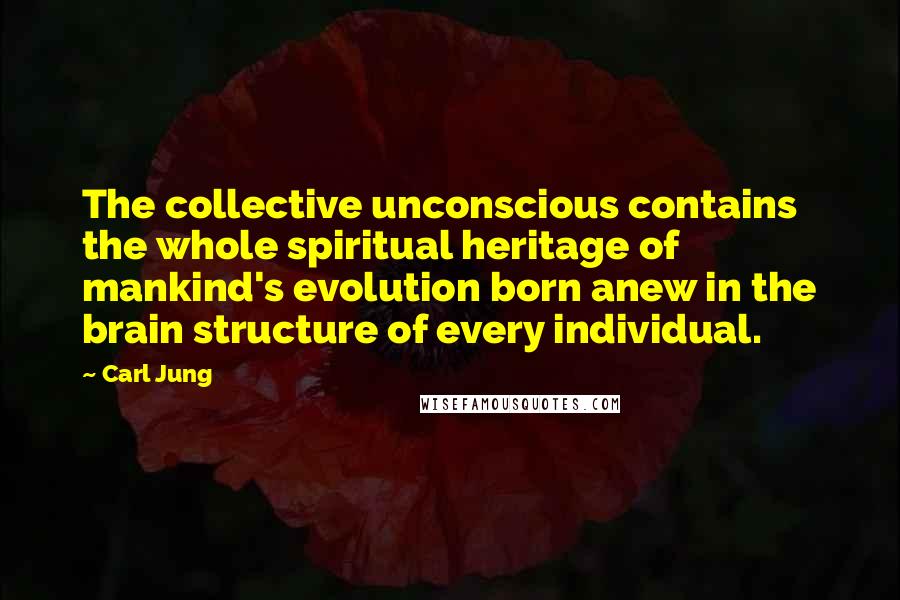 Carl Jung Quotes: The collective unconscious contains the whole spiritual heritage of mankind's evolution born anew in the brain structure of every individual.