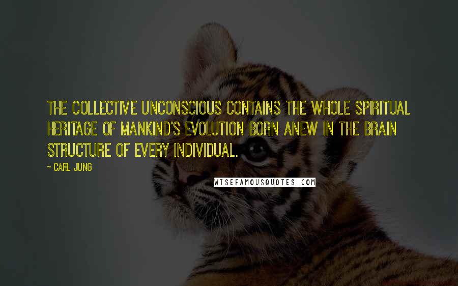 Carl Jung Quotes: The collective unconscious contains the whole spiritual heritage of mankind's evolution born anew in the brain structure of every individual.