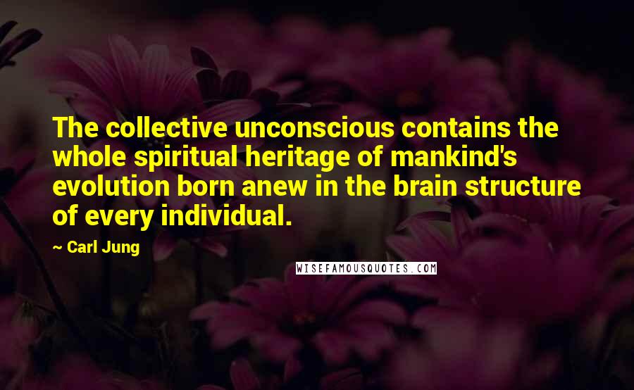 Carl Jung Quotes: The collective unconscious contains the whole spiritual heritage of mankind's evolution born anew in the brain structure of every individual.