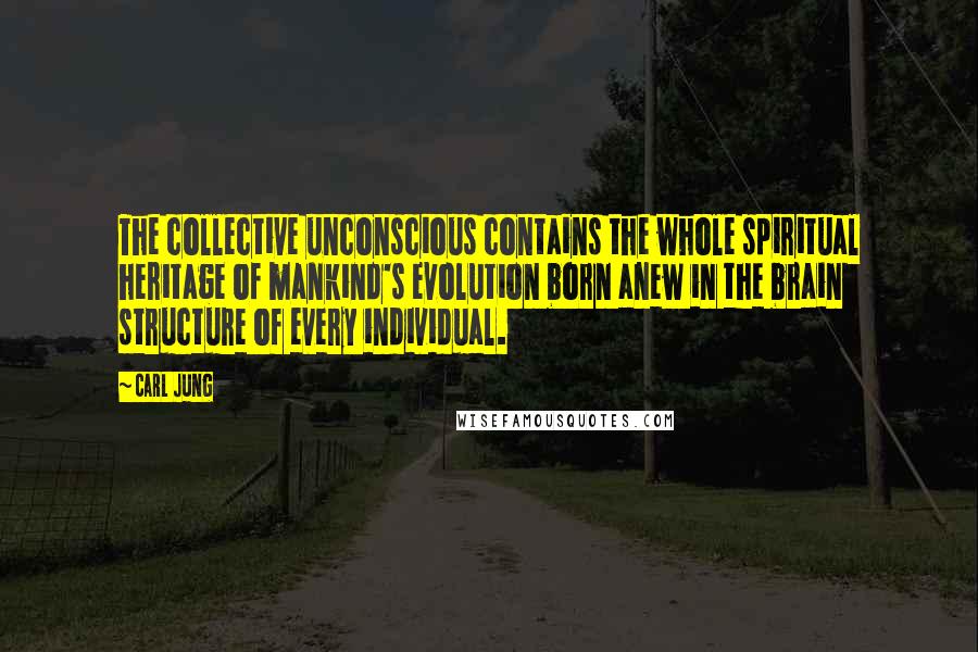 Carl Jung Quotes: The collective unconscious contains the whole spiritual heritage of mankind's evolution born anew in the brain structure of every individual.