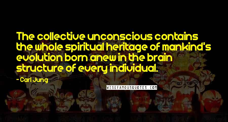 Carl Jung Quotes: The collective unconscious contains the whole spiritual heritage of mankind's evolution born anew in the brain structure of every individual.