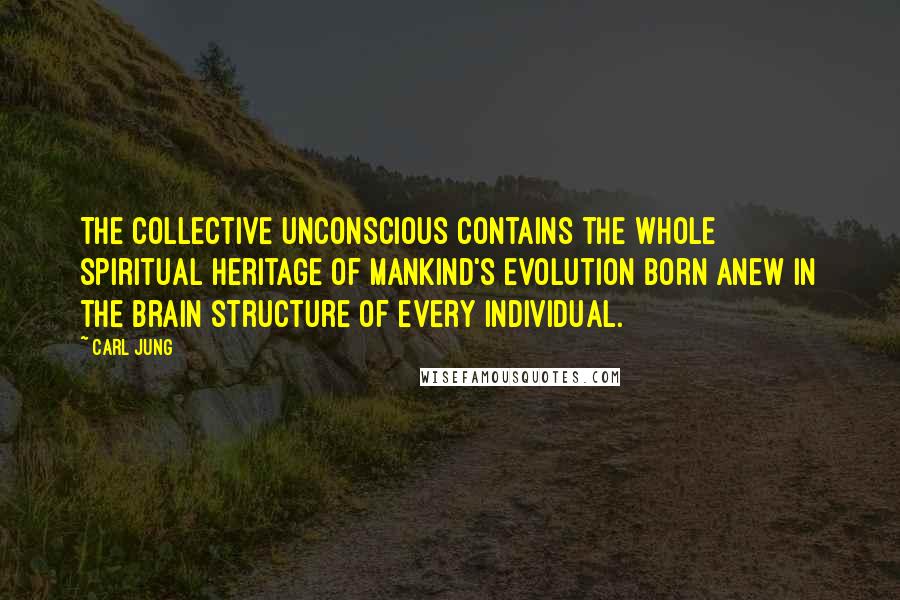 Carl Jung Quotes: The collective unconscious contains the whole spiritual heritage of mankind's evolution born anew in the brain structure of every individual.