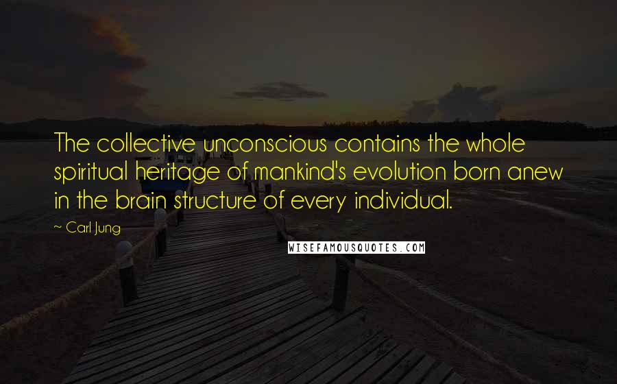 Carl Jung Quotes: The collective unconscious contains the whole spiritual heritage of mankind's evolution born anew in the brain structure of every individual.